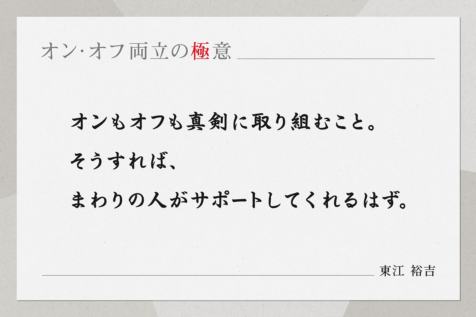 オン・オフ両立の極意 オンもオフも真剣に取り組むこと。そうすれば、まわりの人がサポートしてくれるはず。東江 裕吉